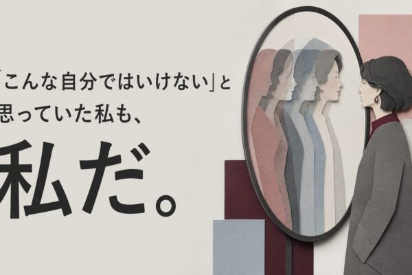 「こんな自分ではいけない」と思っていた私も、私だ